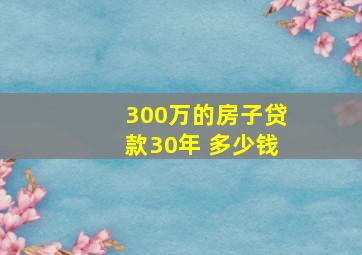 300万的房子贷款30年 多少钱